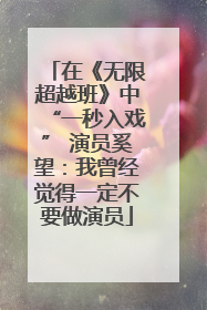 在《无限超越班》中“一秒入戏” 演员奚望：我曾经觉得一定不要做演员